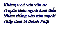 Text Box: Khng y cứ vo văn tự
Truyền thừa ngoi kinh điển
Nhắm thẳng vo tm người
Thấy tnh l thnh Phật
 
 
